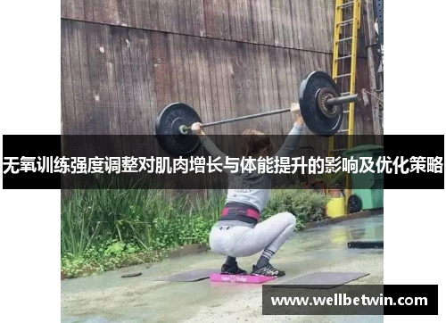 无氧训练强度调整对肌肉增长与体能提升的影响及优化策略
